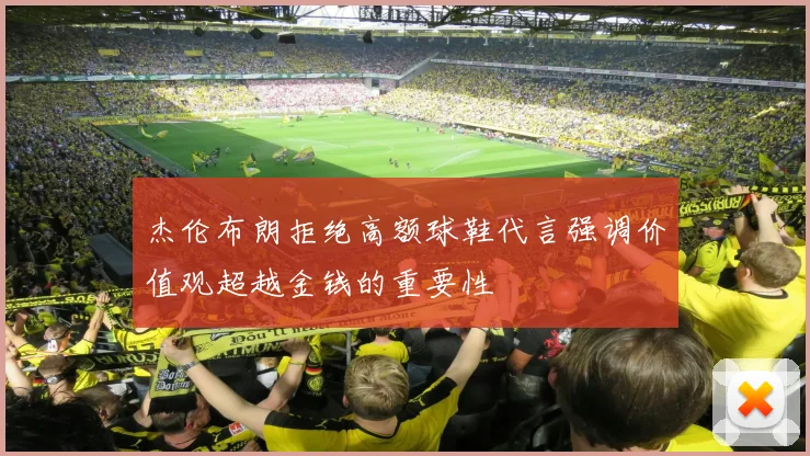 杰伦布朗拒绝高额球鞋代言强调价值观超越金钱的重要性