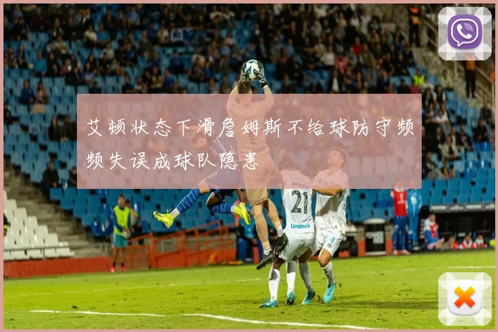 艾顿状态下滑詹姆斯不给球防守频频失误成球队隐患