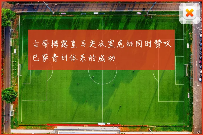 古蒂揭露皇马更衣室危机同时赞叹巴萨青训体系的成功