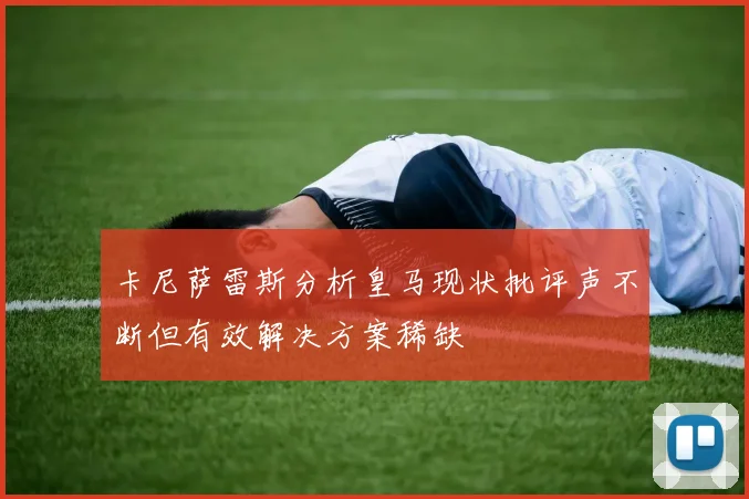 卡尼萨雷斯分析皇马现状批评声不断但有效解决方案稀缺