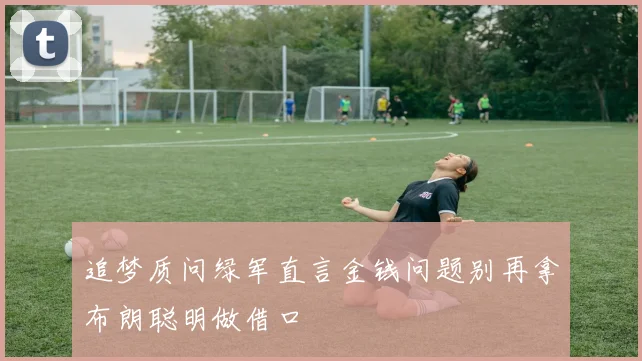 追梦质问绿军直言金钱问题别再拿布朗聪明做借口