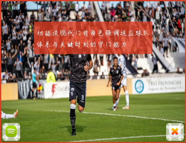 切赫谈现代门将角色强调适应球队体系与关键时刻的守门能力