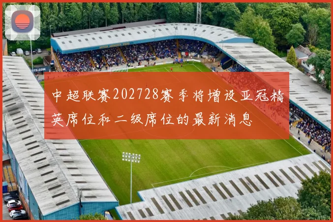 中超联赛202728赛季将增设亚冠精英席位和二级席位的最新消息