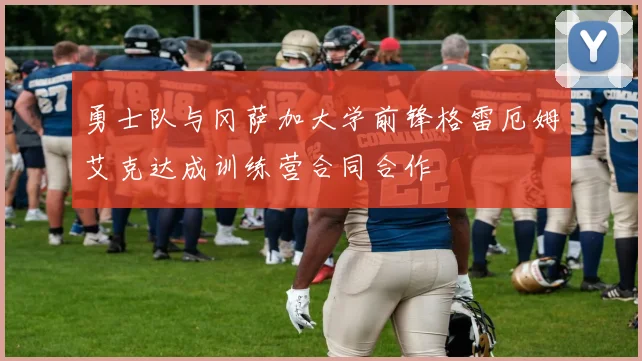 勇士队与冈萨加大学前锋格雷厄姆艾克达成训练营合同合作