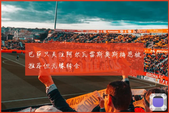 巴萨只关注阿尔瓦雷斯奥斯梅恩被推荐但无缘转会