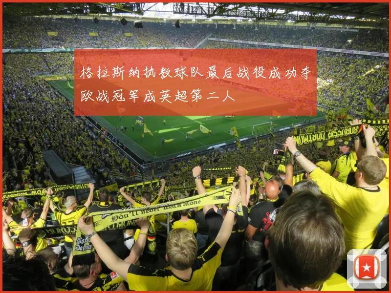 格拉斯纳执教球队最后战役成功夺欧战冠军成英超第二人