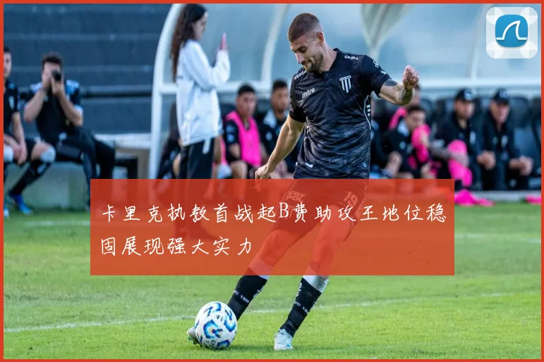 卡里克执教首战起B费助攻王地位稳固展现强大实力