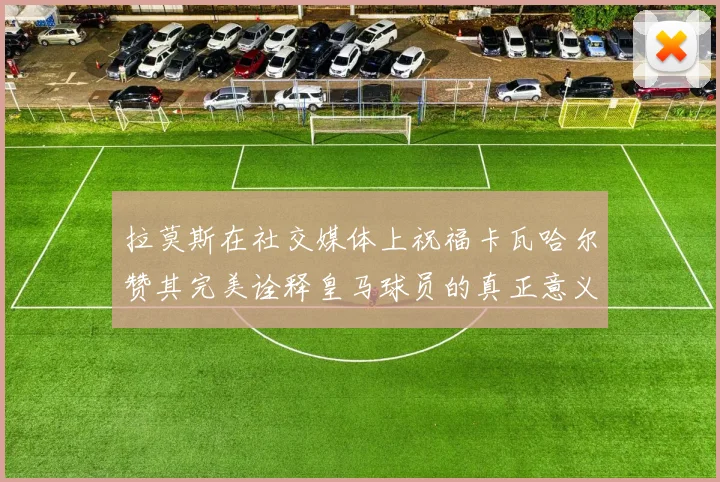 拉莫斯在社交媒体上祝福卡瓦哈尔赞其完美诠释皇马球员的真正意义
