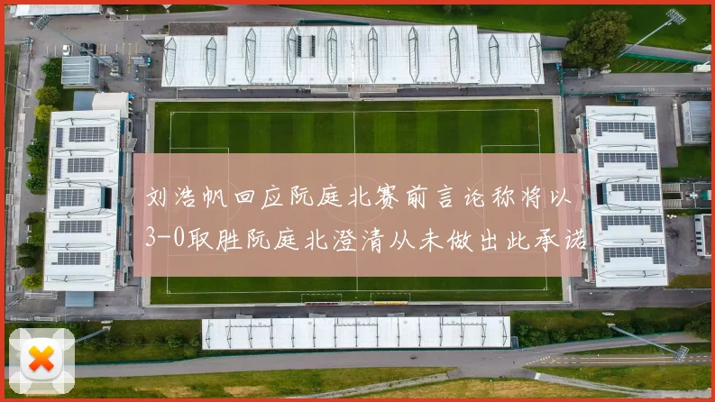 刘浩帆回应阮庭北赛前言论称将以3-0取胜阮庭北澄清从未做出此承诺