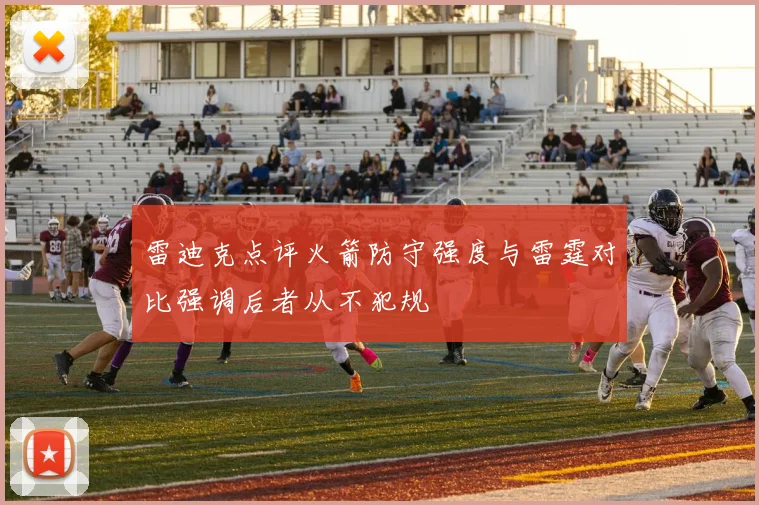 雷迪克点评火箭防守强度与雷霆对比强调后者从不犯规