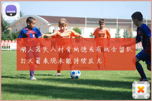 湖人若失八村肯纳德或有机会留队打火箭表现未能持续发光